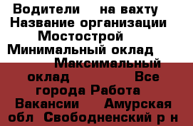 Водители BC на вахту. › Название организации ­ Мостострой 17 › Минимальный оклад ­ 87 000 › Максимальный оклад ­ 123 000 - Все города Работа » Вакансии   . Амурская обл.,Свободненский р-н